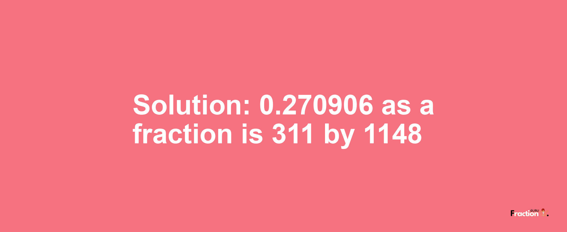 Solution:0.270906 as a fraction is 311/1148